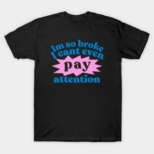 Im so broke I cant even pay attention T-Shirt